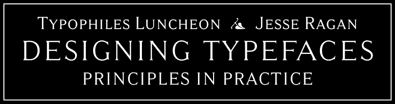 Typophiles Luncheon | Jesse Ragan | Designing Typefaces: Principles in Practice